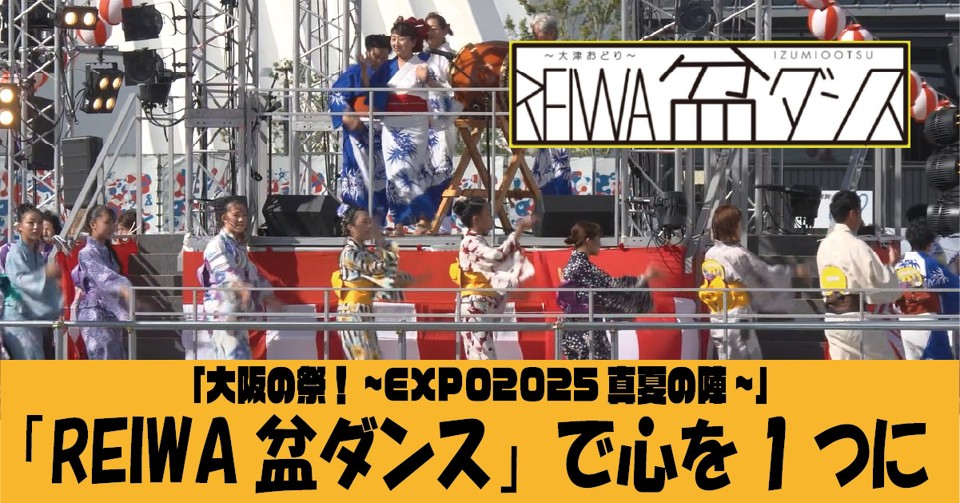 「大阪の祭！～EXPO2025 真夏の陣～」で披露された泉大津のREIWA盆ダンスの動画公開中！